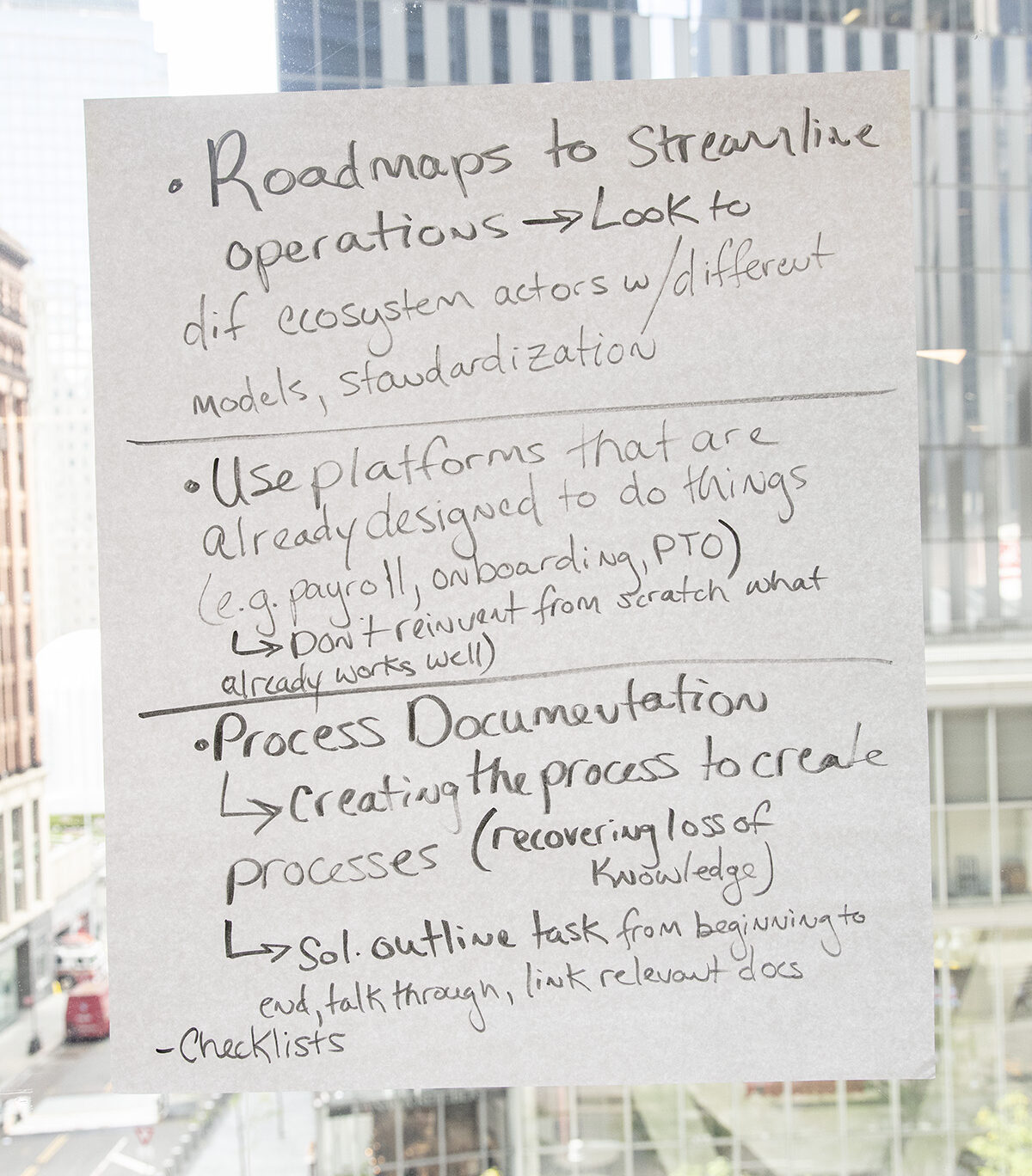 “Roadmaps to streamline operations → look to different ecosystem actors with different models, standardization.” “Use platforms that are already designed to do things (e.g. payroll, onboarding, PTO [paid time off]) → Don’t reinvent from scratch what already works well.” “Process Documentation → creating the process to create processes (recovering loss of knowledge) → sol[ution] outline ta5trsk from beginning to end, talk through, link relevant docs.” “Checklists.”